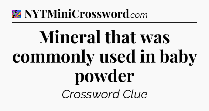 Mineral that was commonly used in baby powder Crossword Clue