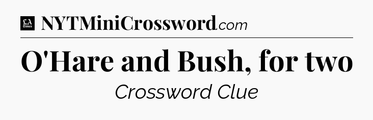 O'Hare and Bush, for two - LA Times Crossword