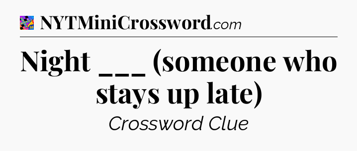 Night ___ (someone who stays up late) Crossword Clue
