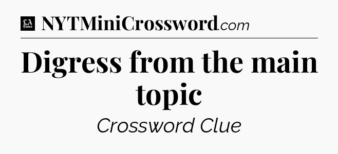 Digress from the main topic - LA Times Crossword