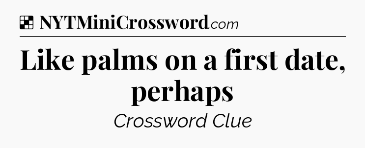 Solution: Like palms on a first date, perhaps - NYT Crossword
