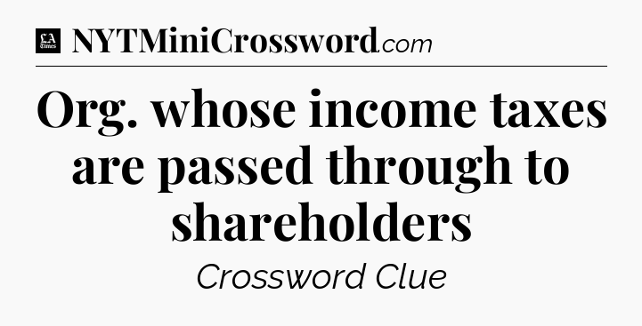Org. whose income taxes are passed through to shareholders - LA Times Crossword