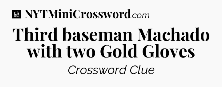 Third baseman Machado with two Gold Gloves - LA Times Crossword