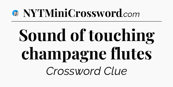 Sound of touching champagne flutes Crossword Clue