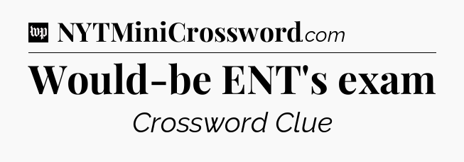 Would-be ENT's exam Crossword Clue