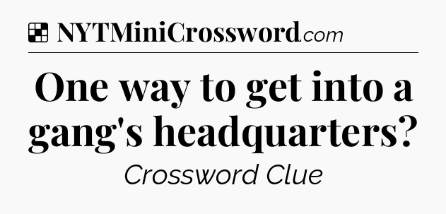 Solution: One way to get into a gang's headquarters - NYT Crossword