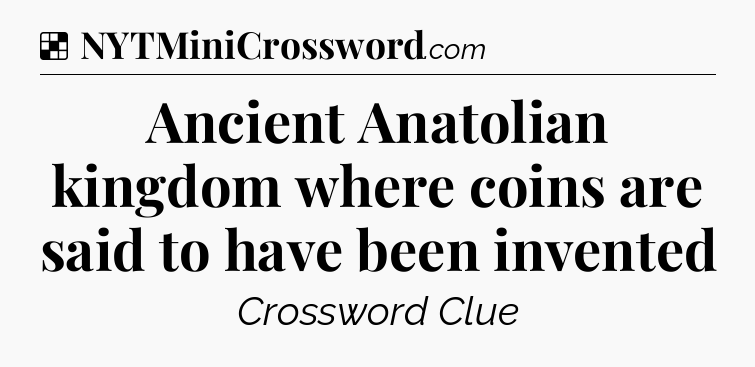 Solution: Ancient Anatolian kingdom where coins are said to have been invented - NYT Crossword