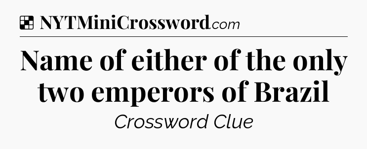 Solution: Name of either of the only two emperors of Brazil - NYT Crossword