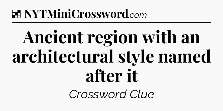 Solution: Ancient region with an architectural style named after it - NYT Crossword