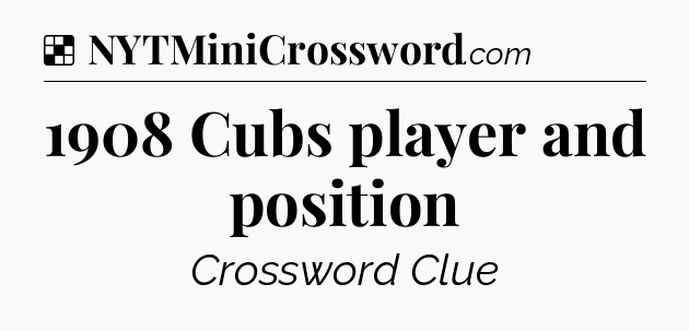 Solution: 1908 Cubs player and position - NYT Crossword