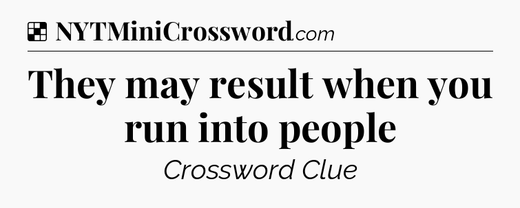 Solution: They may result when you run into people - NYT Crossword