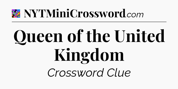 Queen of the United Kingdom Crossword Clue