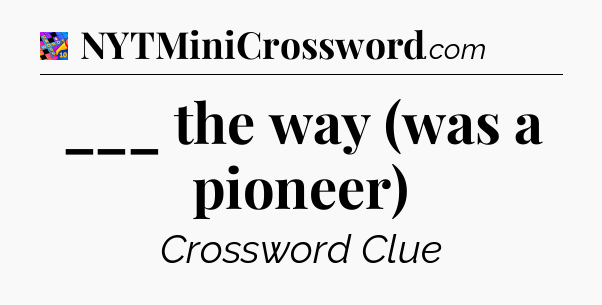 ___ the way (was a pioneer) Crossword Clue