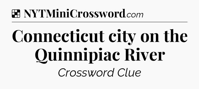 Solution: Connecticut city on the Quinnipiac River - NYT Crossword