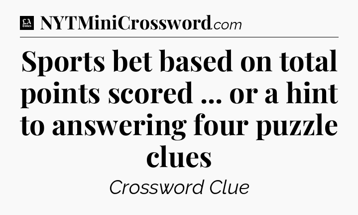 Sports bet based on total points scored ... or a hint to answering four puzzle clues - LA Times Crossword
