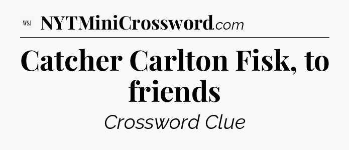 Catcher Carlton Fisk, to friends - WSJ Crossword