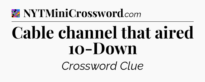 Cable channel that aired 10-Down Crossword Clue
