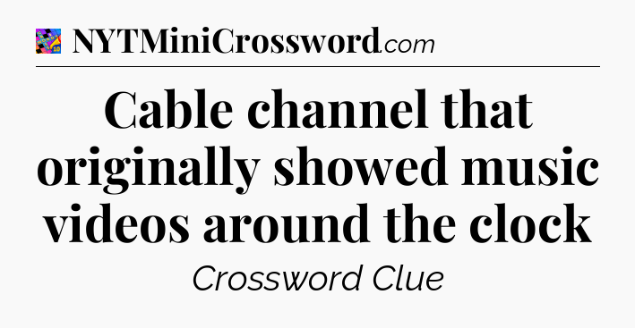 Cable channel that originally showed music videos around the clock Crossword Clue