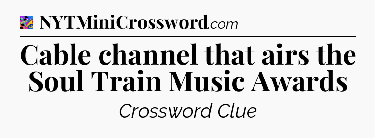 Cable channel that airs the Soul Train Music Awards Crossword Clue