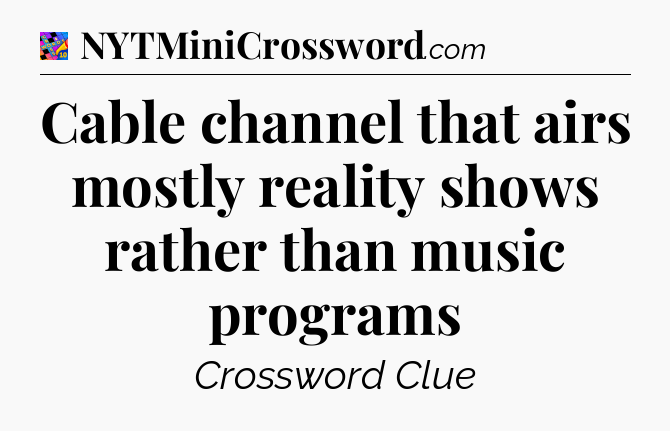 Cable channel that airs mostly reality shows rather than music programs Crossword Clue
