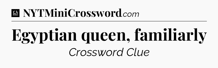 Egyptian queen, familiarly - LA Times Crossword