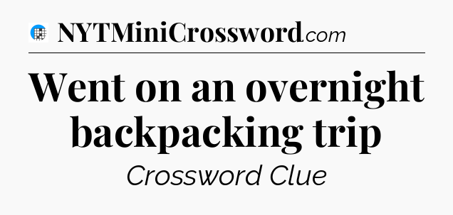 Went on an overnight backpacking trip Crossword Clue