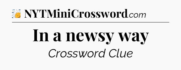 In a newsy way - 7 Little Words