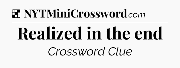 Solution: Realized in the end - NYT Crossword