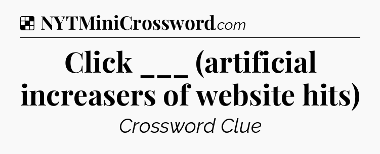 Solution: Click ___ (artificial increasers of website hits) - NYT Crossword