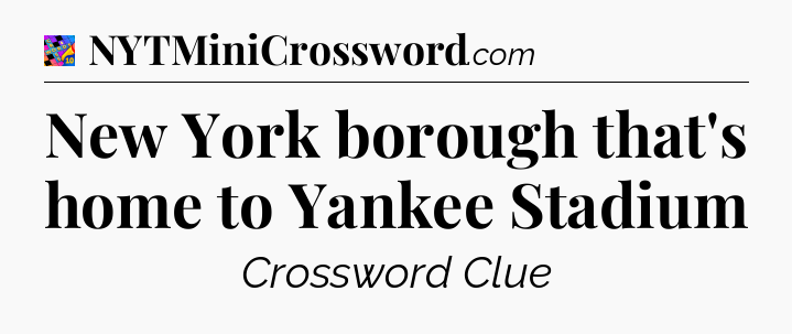 New York borough that's home to Yankee Stadium Crossword Clue