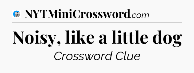 Noisy, like a little dog Crossword Clue