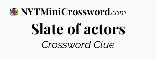 Slate of actors Crossword Clue