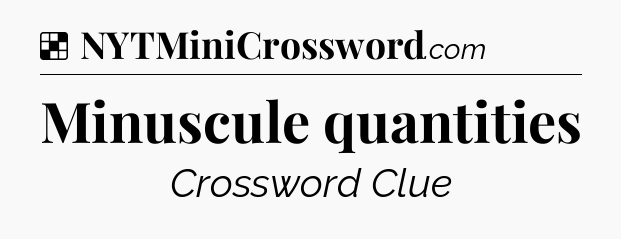 Solution: Minuscule quantities - NYT Crossword