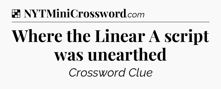 Solution: Where the Linear A script was unearthed - NYT Crossword