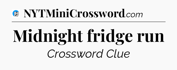 Midnight fridge run Crossword Clue