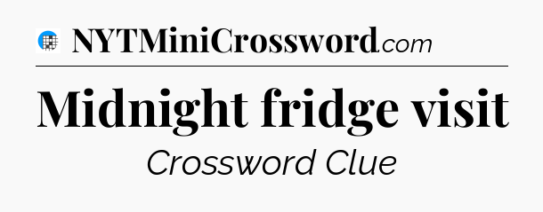Midnight fridge visit Crossword Clue