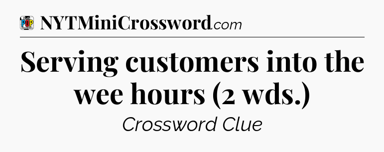 Serving customers into the wee hours (2 wds.) Crossword Clue