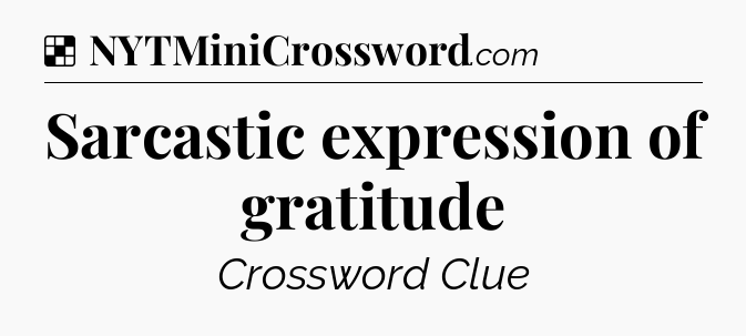 Solution: Sarcastic expression of gratitude - NYT Crossword