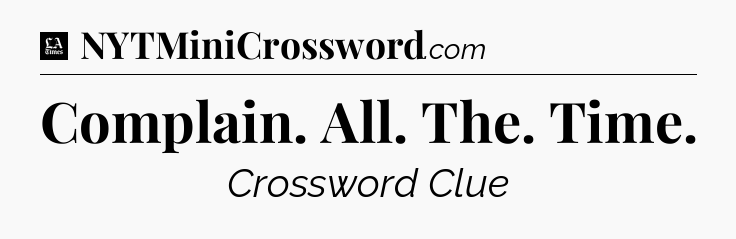 Complain. All. The. Time - LA Times Crossword
