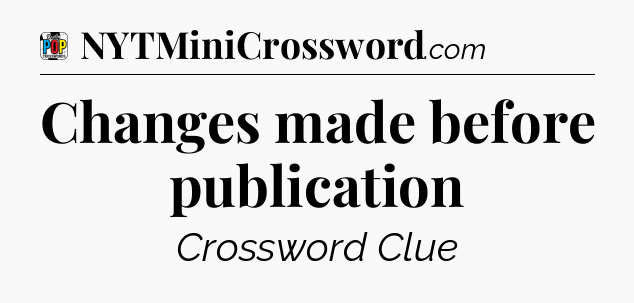 Changes made before publication Crossword Clue