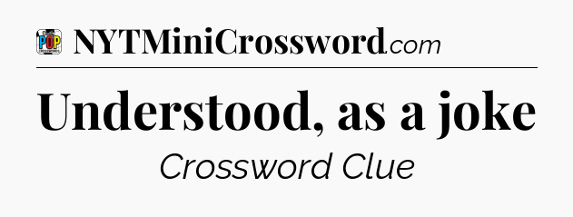 Understood, as a joke Crossword Clue