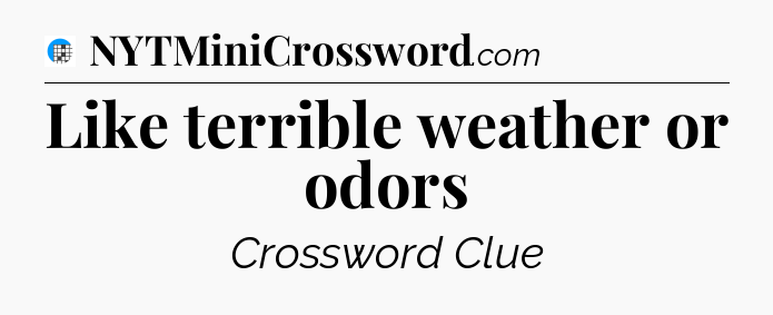 Like terrible weather or odors Crossword Clue