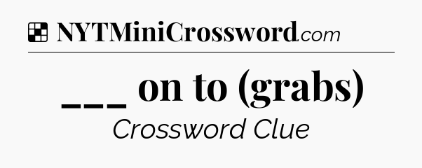 Solution: ___ on to (grabs) - NYT Crossword