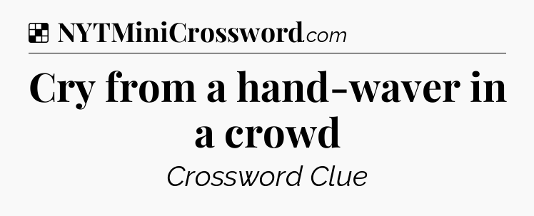 Solution: Cry from a hand-waver in a crowd - NYT Crossword