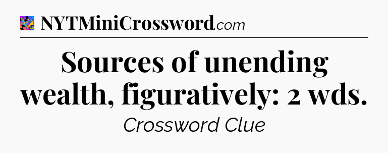 Sources of unending wealth, figuratively: 2 wds Crossword Clue