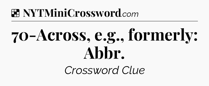 Solution: 70-Across, e.g., formerly: Abbr - NYT Crossword