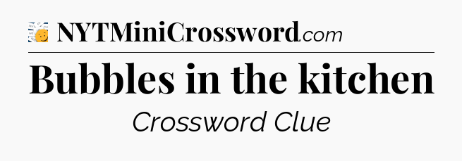 Bubbles in the kitchen - 7 Little Words