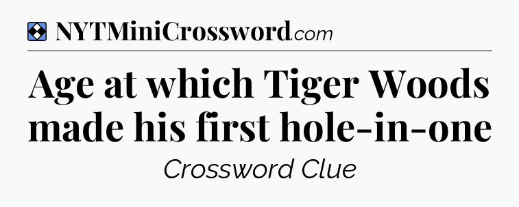 Solution: Age at which Tiger Woods made his first hole-in-one - NYT Mini Crossword