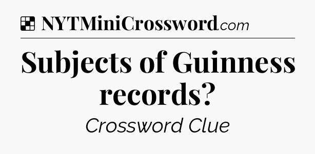 Solution: Subjects of Guinness records - NYT Crossword