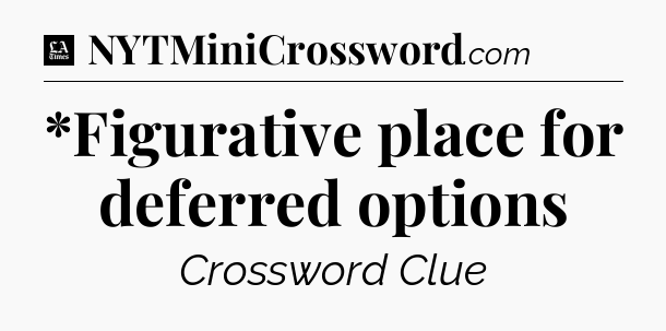 *Figurative place for deferred options - LA Times Crossword